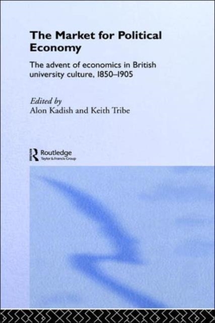 The Market for Political Economy : The Advent of Economics in British University Culture, 1850-1905, Hardback Book