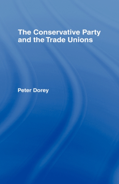 The Conservative Party and the Trade Unions, Hardback Book