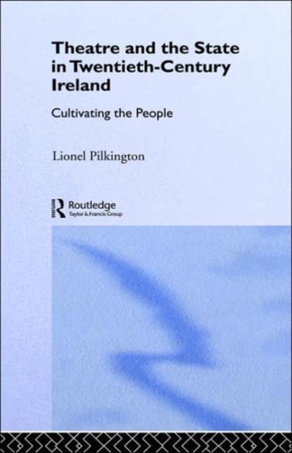 Theatre and the State in Twentieth-Century Ireland : Cultivating the People, Hardback Book