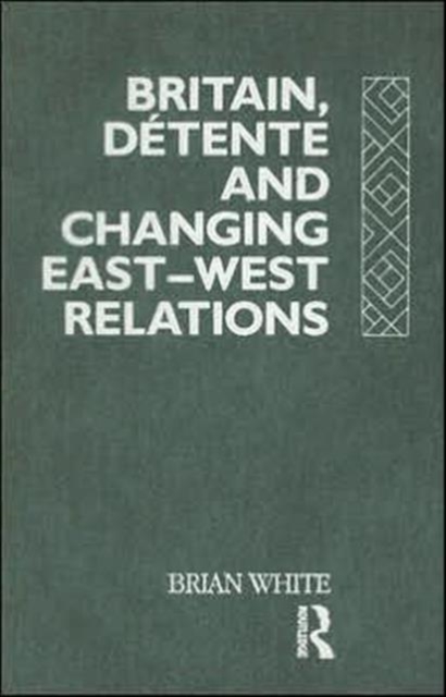 Britain, Detente and Changing East-West Relations, Hardback Book