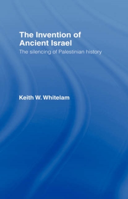 The Invention of Ancient Israel : The Silencing of Palestinian History, Hardback Book