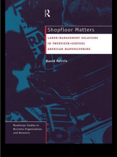 Shopfloor Matters : Labor - Management Relations in 20th Century American Manufacturing, Hardback Book