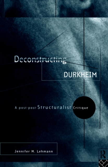 Deconstructing Durkheim : A Post-Post Structuralist Critique, Paperback / softback Book