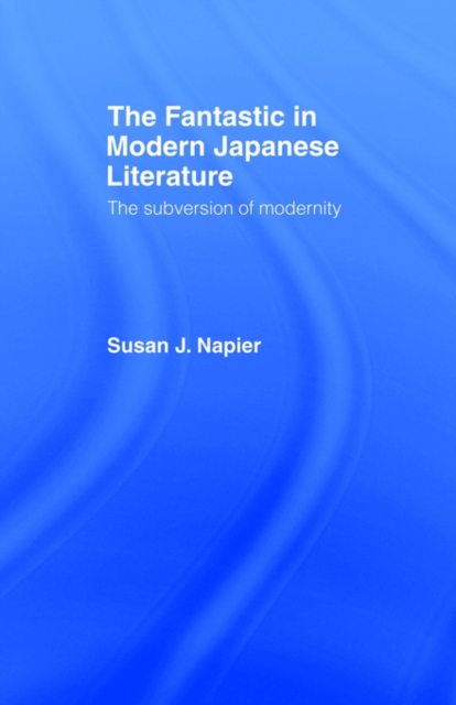 The Fantastic in Modern Japanese Literature : The Subversion of Modernity, Paperback / softback Book