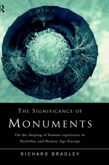 The Significance of Monuments : On the Shaping of Human Experience in Neolithic and Bronze Age Europe, Hardback Book