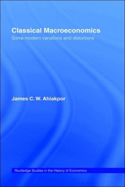 Classical Macroeconomics : Some Modern Variations and Distortions, Hardback Book