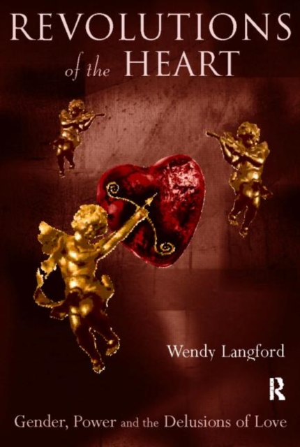 Revolutions of the Heart : Gender, Power and the Delusions of Love, Paperback / softback Book