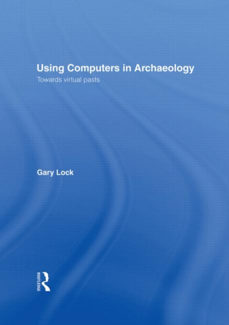 Using Computers in Archaeology : Towards Virtual Pasts, Hardback Book