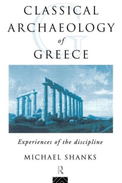 The Classical Archaeology of Greece : Experiences of the Discipline, Paperback / softback Book