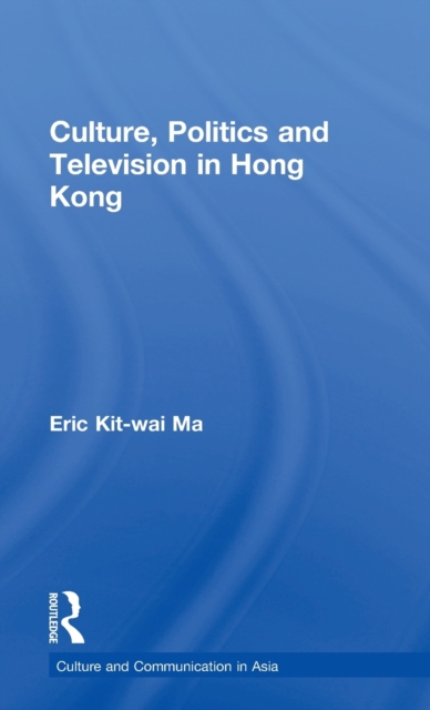Culture, Politics and Television in Hong Kong, Hardback Book