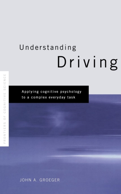 Understanding Driving : Applying Cognitive Psychology to a Complex Everyday Task, Hardback Book