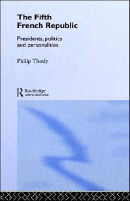 The Fifth French Republic: Presidents, Politics and Personalities : A Study of French Political Culture, Hardback Book