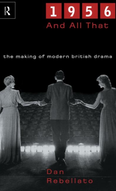 1956 and All That : The Making of Modern British Drama, Hardback Book