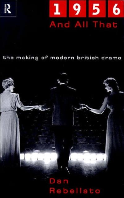 1956 and All That : The Making of Modern British Drama, Paperback / softback Book