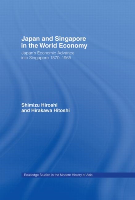 Japan and Singapore in the World Economy : Japan's Economic Advance into Singapore 1870-1965, Hardback Book
