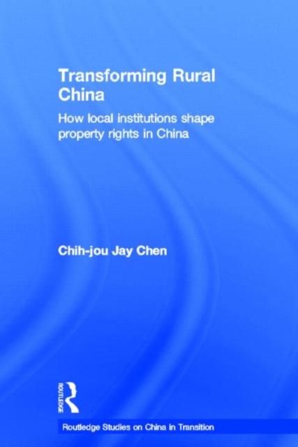 Transforming Rural China : How Local Institutions Shape Property Rights in China, Hardback Book
