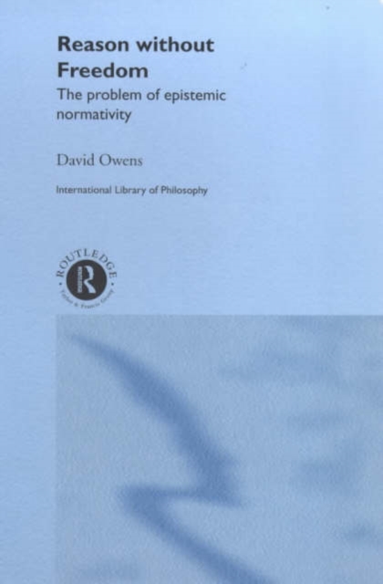 Reason Without Freedom : The Problem of Epistemic Normativity, Hardback Book