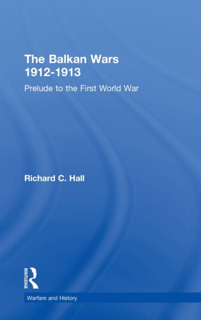 The Balkan Wars 1912-1913 : Prelude to the First World War, Hardback Book