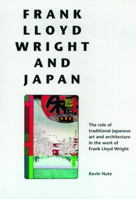Frank Lloyd Wright and Japan : The Role of Traditional Japanese Art and Architecture in the Work of Frank Lloyd Wright, Paperback Book