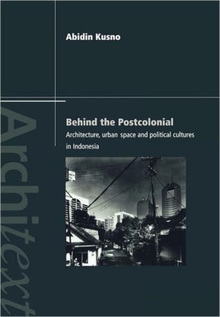 Behind the Postcolonial : Architecture, Urban Space and Political Cultures in Indonesia, Paperback / softback Book