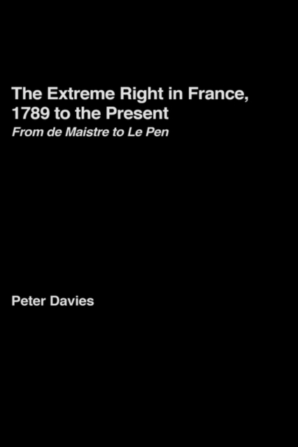 The Extreme Right in France, 1789 to the Present : From de Maistre to Le Pen, Hardback Book