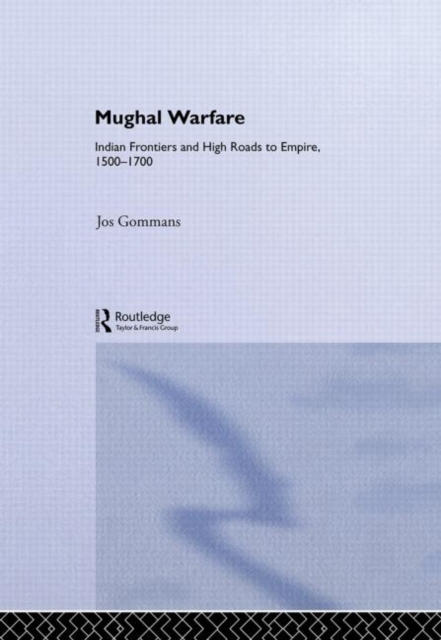 Mughal Warfare : Indian Frontiers and Highroads to Empire 1500-1700, Hardback Book