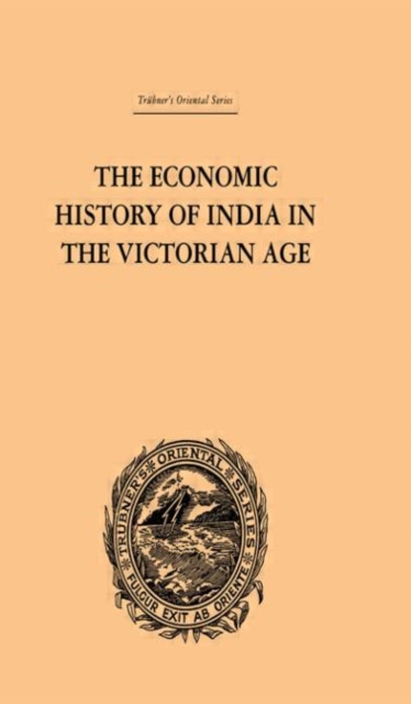 The Economic History of India in the Victorian Age : From the Accession of Queen Victoria in 1837 to the Commencement of the Twentieth Century, Hardback Book