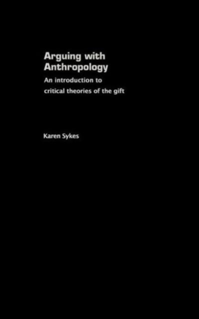 Arguing With Anthropology : An Introduction to Critical Theories of the Gift, Hardback Book