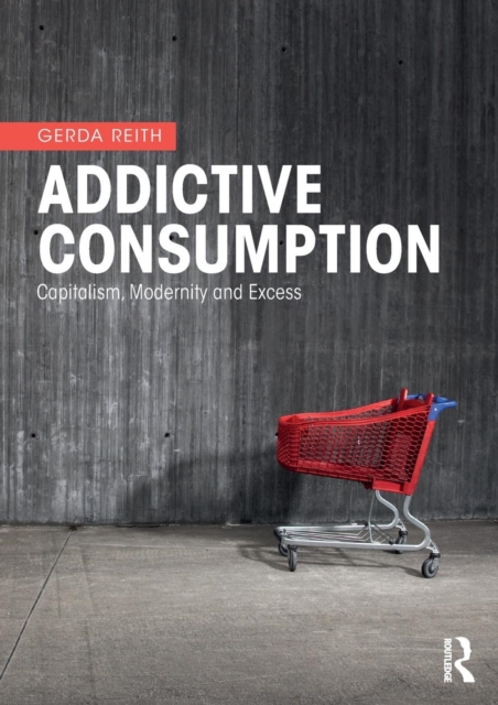 Addictive Consumption : Capitalism, Modernity and Excess, Paperback / softback Book