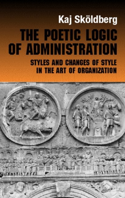The Poetic Logic of Administration : Styles and Changes of Style in the Art of Organizing, Hardback Book