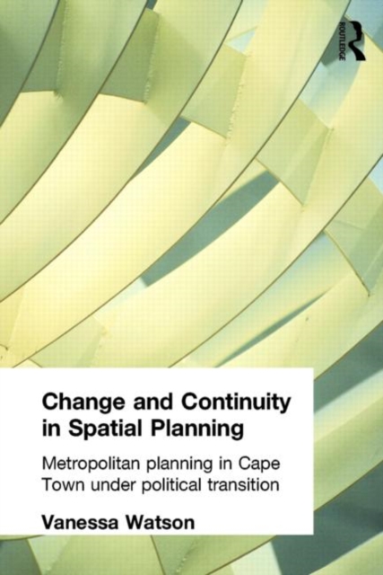 Change and Continuity in Spatial Planning : Metropolitan Planning in Cape Town Under Political Transition, Paperback / softback Book