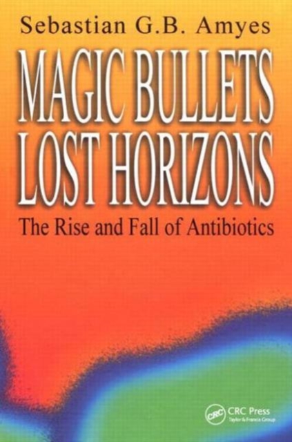 Magic Bullets, Lost Horizons : The Rise and Fall of Antibiotics, Paperback / softback Book