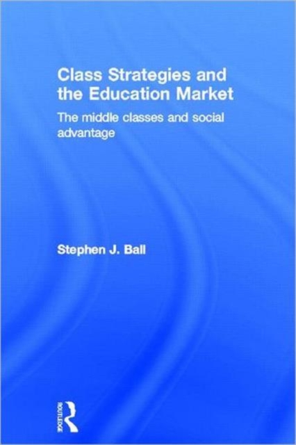 Class Strategies and the Education Market : The Middle Classes and Social Advantage, Hardback Book