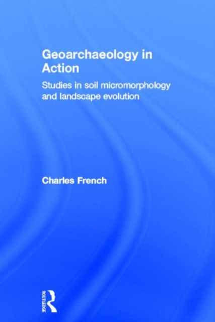 Geoarchaeology in Action : Studies in Soil Micromorphology and Landscape Evolution, Hardback Book