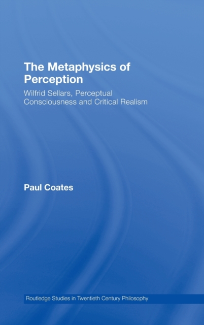 The Metaphysics of Perception : Wilfrid Sellars, Perceptual Consciousness and Critical Realism, Hardback Book