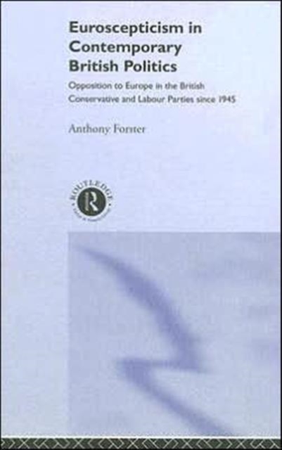 Euroscepticism in Contemporary British Politics : Opposition to Europe in the Conservative and Labour Parties since 1945, Hardback Book