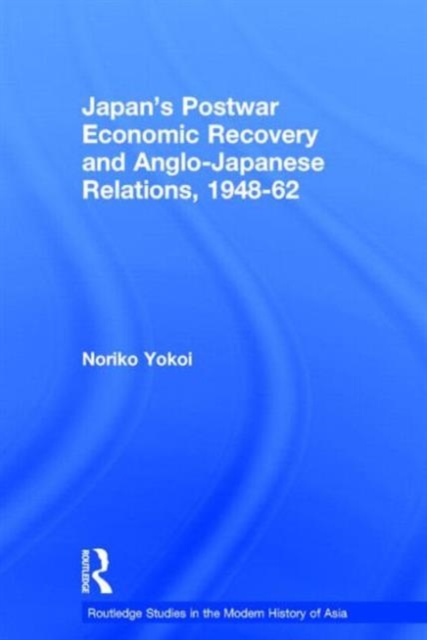 Japan's Postwar Economic Recovery and Anglo-Japanese Relations, 1948-1962, Hardback Book