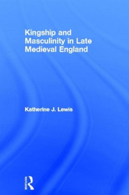 Kingship and Masculinity in Late Medieval England, Hardback Book