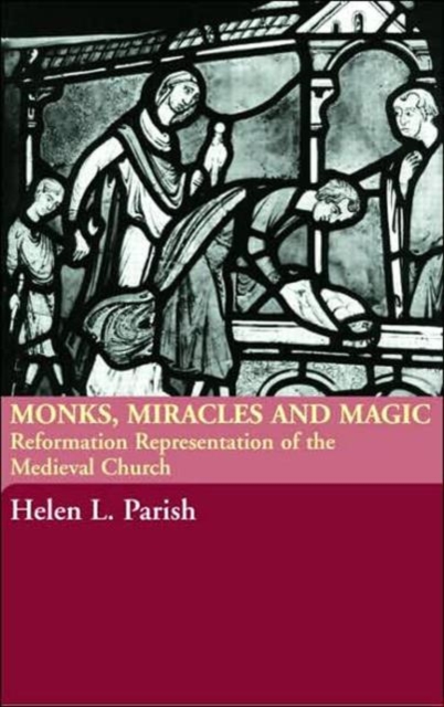 Monks, Miracles and Magic : Reformation Representations of the Medieval Church, Hardback Book