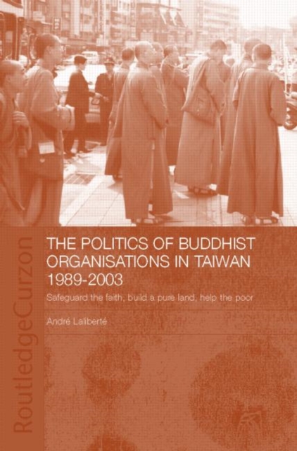 The Politics of Buddhist Organizations in Taiwan, 1989-2003 : Safeguard the Faith, Build a Pure Land, Help the Poor, Hardback Book