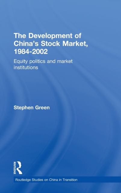 The Development of China's Stockmarket, 1984-2002 : Equity Politics and Market Institutions, Hardback Book