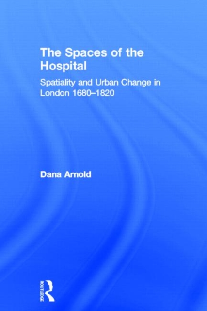 The Spaces of the Hospital : Spatiality and Urban Change in London 1680-1820, Hardback Book