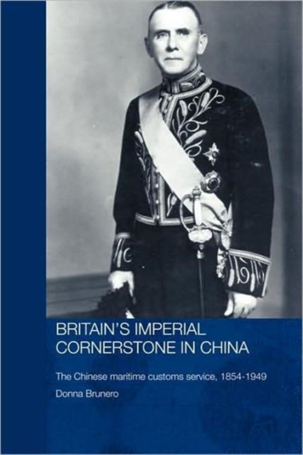 Britain's Imperial Cornerstone in China : The Chinese Maritime Customs Service, 1854-1949, Hardback Book