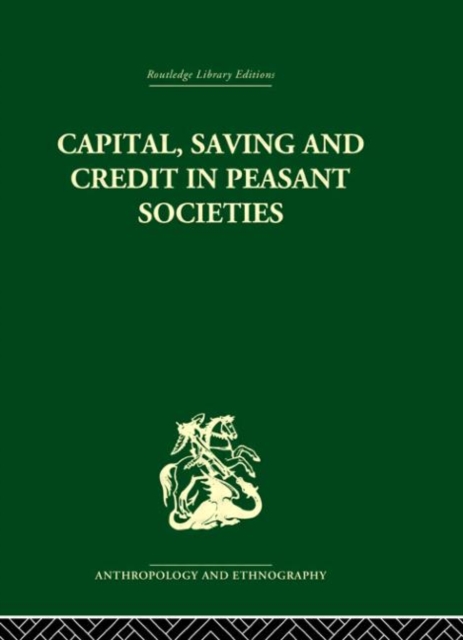 Capital, Saving and Credit in Peasant Societies : Studies from Asia, Oceania, the Caribbean and middle America, Hardback Book