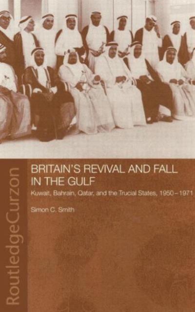 Britain's Revival and Fall in the Gulf : Kuwait, Bahrain, Qatar, and the Trucial States, 1950-71, Hardback Book