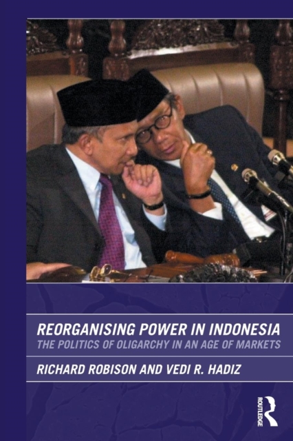 Reorganising Power in Indonesia : The Politics of Oligarchy in an Age of Markets, Paperback / softback Book