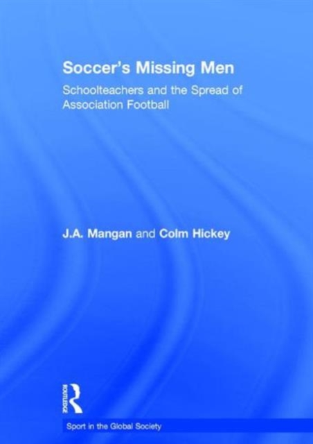 Soccer's Missing Men : Schoolteachers and the Spread of Association Football, Hardback Book