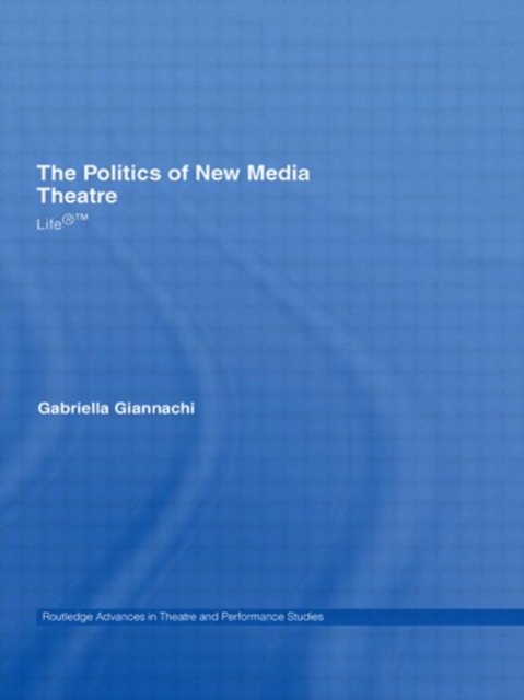 The Politics of New Media Theatre : Life®™, Hardback Book