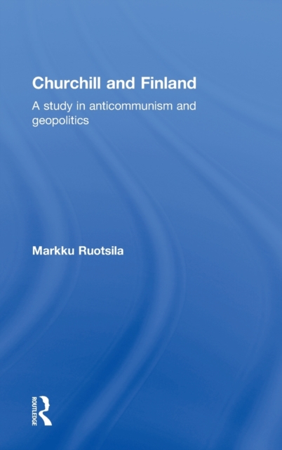 Churchill and Finland : A Study in Anticommunism and Geopolitics, Hardback Book