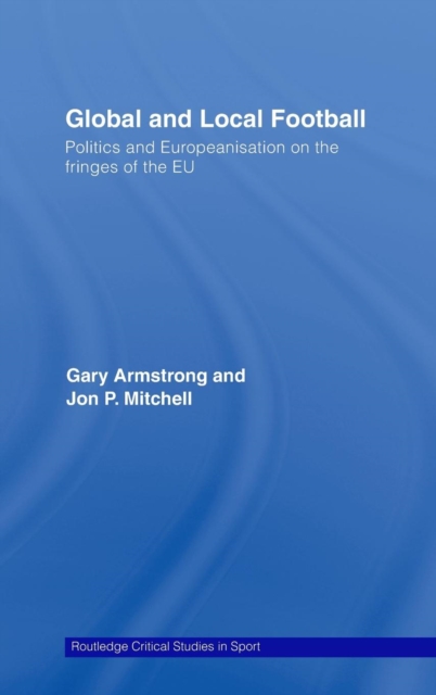 Global and Local Football : Politics and Europeanization on the fringes of the EU, Hardback Book